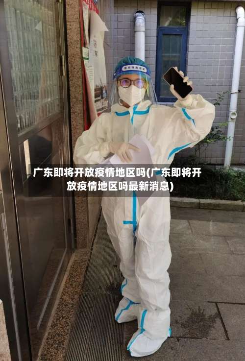 广东即将开放疫情地区吗(广东即将开放疫情地区吗最新消息)-第2张图片