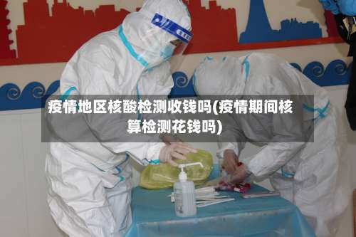 疫情地区核酸检测收钱吗(疫情期间核算检测花钱吗)-第1张图片