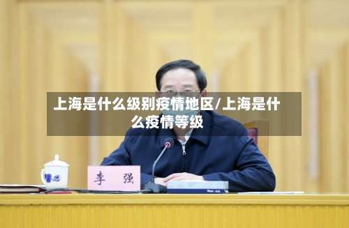 上海是什么级别疫情地区/上海是什么疫情等级-第1张图片
