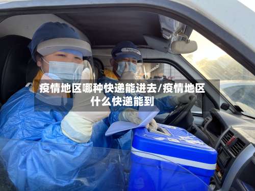 疫情地区哪种快递能进去/疫情地区什么快递能到-第1张图片