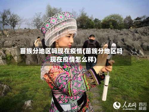 苗族分地区吗现在疫情(苗族分地区吗现在疫情怎么样)-第1张图片