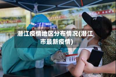 潜江疫情地区分布情况(潜江市最新疫情)-第1张图片