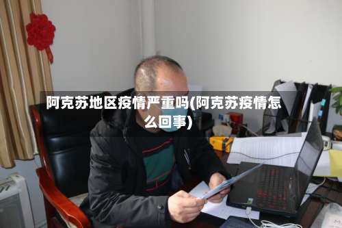 阿克苏地区疫情严重吗(阿克苏疫情怎么回事)-第3张图片