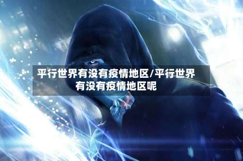 平行世界有没有疫情地区/平行世界有没有疫情地区呢-第2张图片