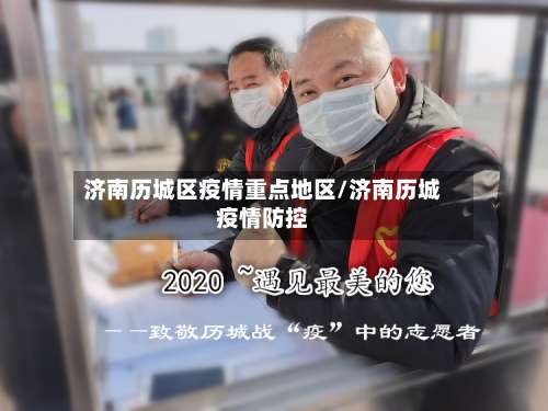 济南历城区疫情重点地区/济南历城疫情防控-第3张图片