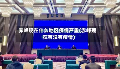 赤峰现在什么地区疫情严重(赤峰现在有没有疫情)-第1张图片