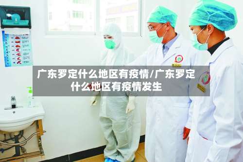 广东罗定什么地区有疫情/广东罗定什么地区有疫情发生-第3张图片