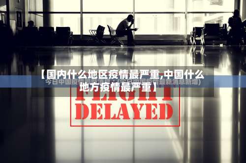 【国内什么地区疫情最严重,中国什么地方疫情最严重】-第2张图片