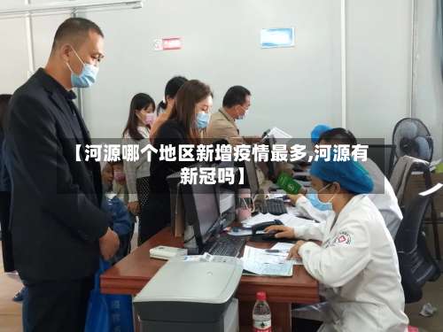 【河源哪个地区新增疫情最多,河源有新冠吗】-第1张图片