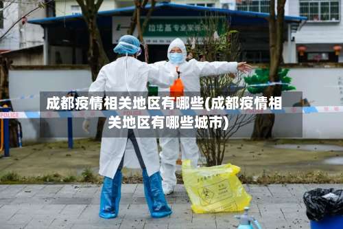 成都疫情相关地区有哪些(成都疫情相关地区有哪些城市)-第2张图片