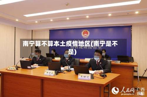 南宁算不算本土疫情地区(南宁是不是)-第1张图片