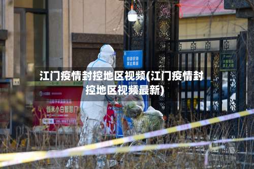 江门疫情封控地区视频(江门疫情封控地区视频最新)-第2张图片