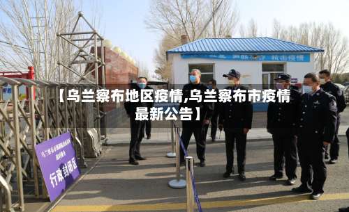 【乌兰察布地区疫情,乌兰察布市疫情最新公告】-第1张图片
