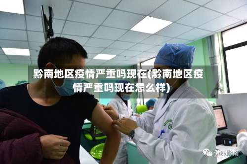 黔南地区疫情严重吗现在(黔南地区疫情严重吗现在怎么样)-第2张图片