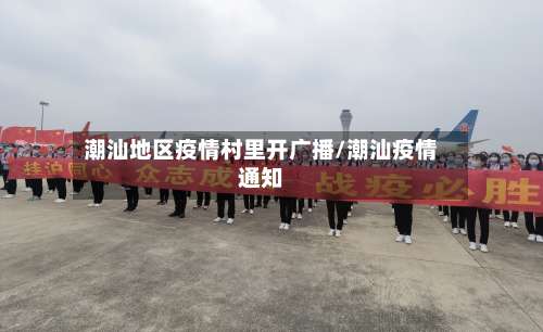 潮汕地区疫情村里开广播/潮汕疫情通知-第3张图片
