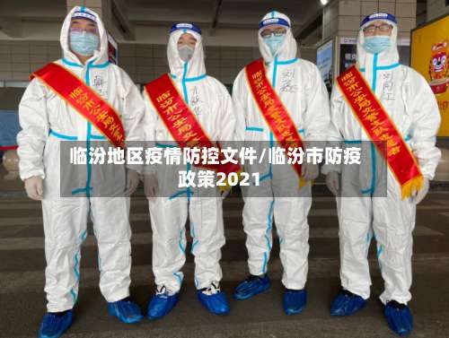 临汾地区疫情防控文件/临汾市防疫政策2021-第3张图片