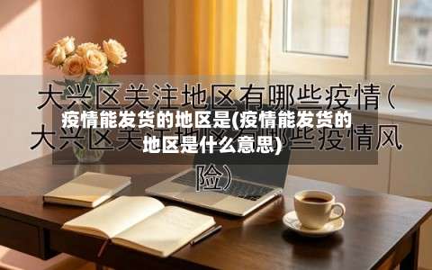 疫情能发货的地区是(疫情能发货的地区是什么意思)-第3张图片
