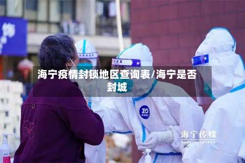 海宁疫情封锁地区查询表/海宁是否封城-第2张图片