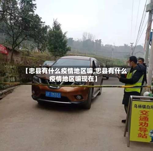 【忠县有什么疫情地区嘛,忠县有什么疫情地区嘛现在】-第2张图片
