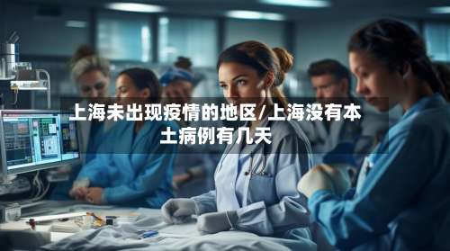 上海未出现疫情的地区/上海没有本土病例有几天-第1张图片
