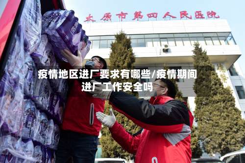 疫情地区进厂要求有哪些/疫情期间进厂工作安全吗-第2张图片