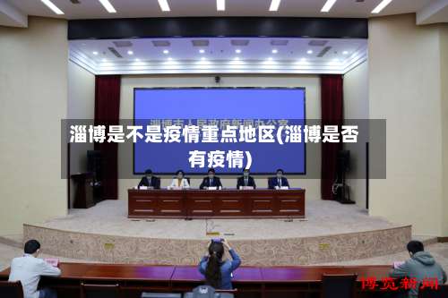 淄博是不是疫情重点地区(淄博是否有疫情)-第1张图片