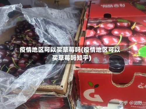 疫情地区可以买草莓吗(疫情地区可以买草莓吗知乎)-第2张图片