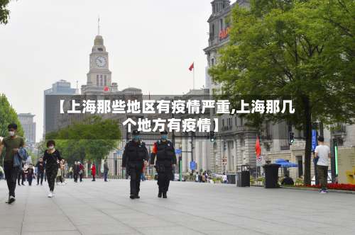 【上海那些地区有疫情严重,上海那几个地方有疫情】-第2张图片