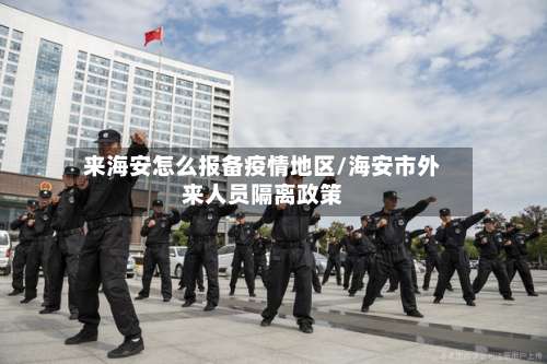 来海安怎么报备疫情地区/海安市外来人员隔离政策-第2张图片