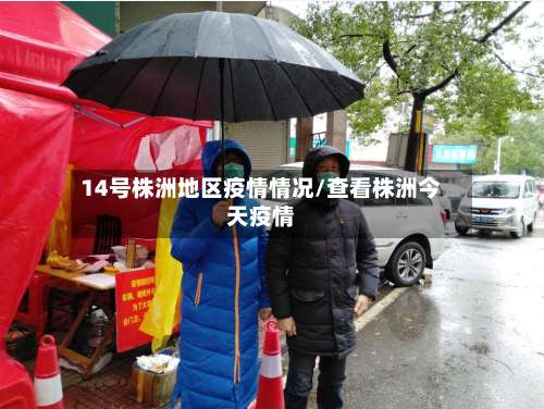 14号株洲地区疫情情况/查看株洲今天疫情-第1张图片