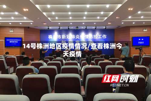 14号株洲地区疫情情况/查看株洲今天疫情-第2张图片