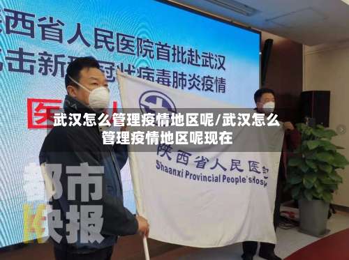 武汉怎么管理疫情地区呢/武汉怎么管理疫情地区呢现在-第1张图片