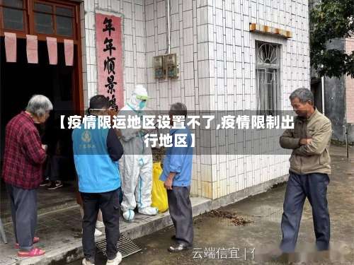 【疫情限运地区设置不了,疫情限制出行地区】-第2张图片