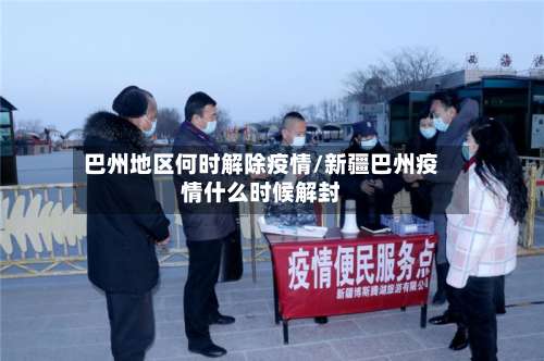 巴州地区何时解除疫情/新疆巴州疫情什么时候解封-第1张图片