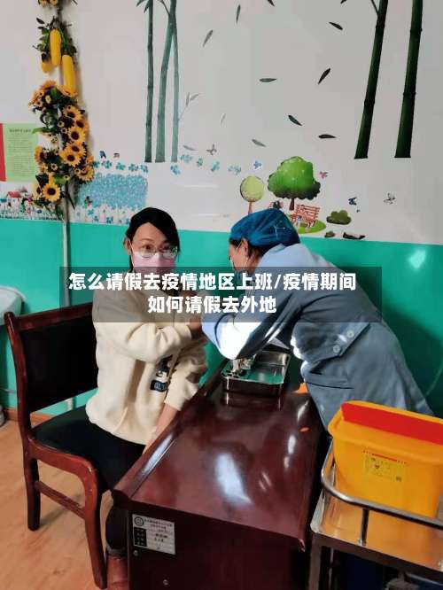 怎么请假去疫情地区上班/疫情期间如何请假去外地-第1张图片