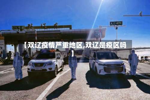 【双辽疫情严重地区,双辽是疫区吗】-第1张图片