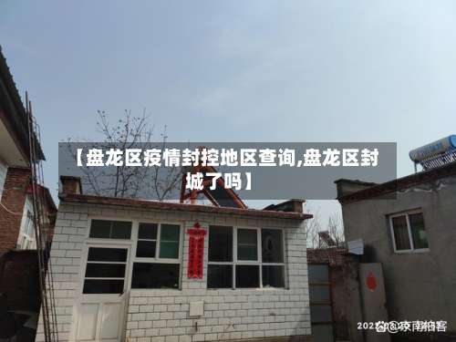 【盘龙区疫情封控地区查询,盘龙区封城了吗】-第3张图片
