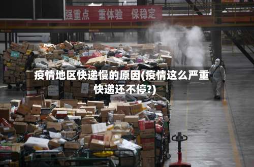 疫情地区快递慢的原因(疫情这么严重快递还不停?)-第1张图片