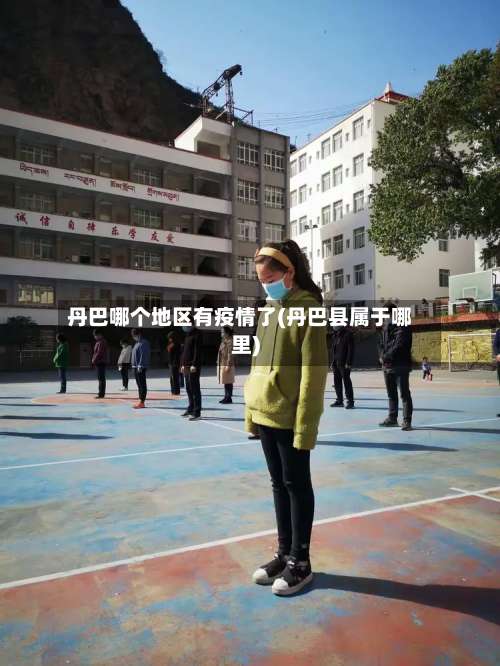 丹巴哪个地区有疫情了(丹巴县属于哪里)-第2张图片