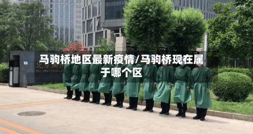 马驹桥地区最新疫情/马驹桥现在属于哪个区-第1张图片