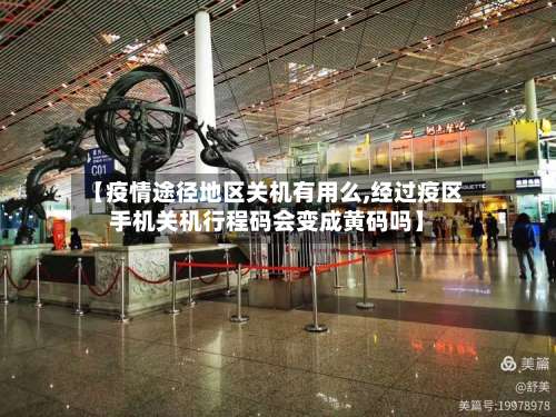 【疫情途径地区关机有用么,经过疫区手机关机行程码会变成黄码吗】-第1张图片