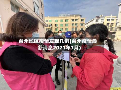 台州地区疫情发现几例(台州疫情最新消息2021年7月)-第3张图片