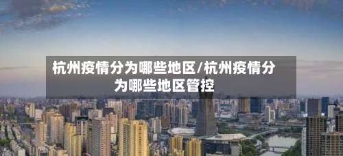 杭州疫情分为哪些地区/杭州疫情分为哪些地区管控-第3张图片
