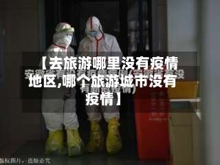 【去旅游哪里没有疫情地区,哪个旅游城市没有疫情】-第2张图片