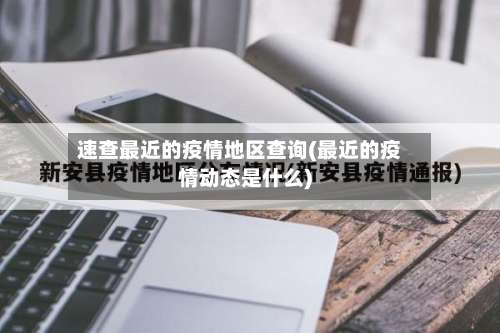 速查最近的疫情地区查询(最近的疫情动态是什么)-第1张图片