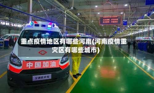 重点疫情地区有哪些河南(河南疫情重灾区有哪些城市)-第2张图片