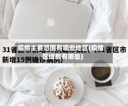 疫情主要范围有哪些地区(疫情区域都有哪些)-第2张图片