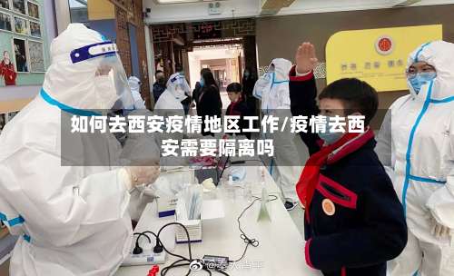 如何去西安疫情地区工作/疫情去西安需要隔离吗-第1张图片