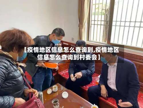【疫情地区信息怎么查询到,疫情地区信息怎么查询到村委会】-第2张图片