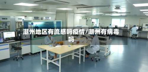 潮州地区有流感吗疫情/潮州有病毒吗-第1张图片